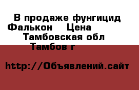 В продаже фунгицид Фалькон  › Цена ­ 1 568 - Тамбовская обл., Тамбов г.  »    